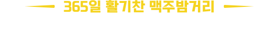 365일 활기찬 맥주 밤거리 즐거움에 취한 사람들이 찾아오는 그 곳
